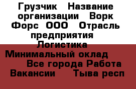 Грузчик › Название организации ­ Ворк Форс, ООО › Отрасль предприятия ­ Логистика › Минимальный оклад ­ 23 000 - Все города Работа » Вакансии   . Тыва респ.